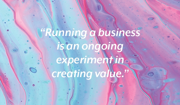 Text: Running a business is an ongoing experiment in creating value.